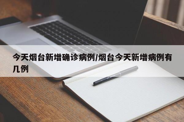 今天烟台新增确诊病例/烟台今天新增病例有几例