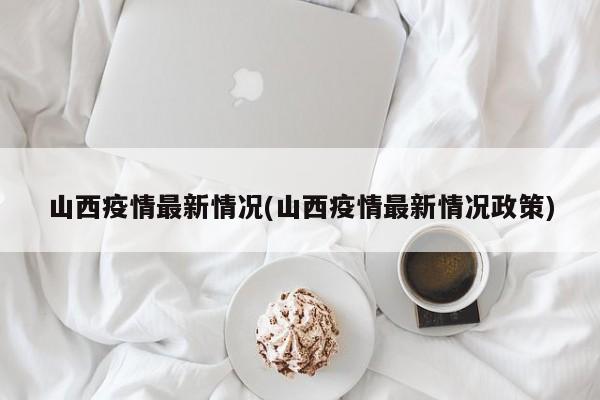 山西疫情最新情况(山西疫情最新情况政策)