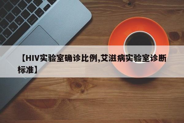 【HIV实验室确诊比例,艾滋病实验室诊断标准】