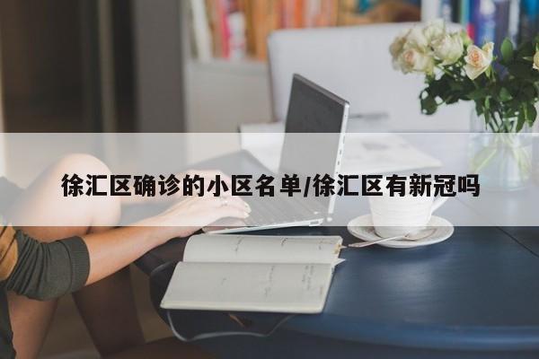 徐汇区确诊的小区名单/徐汇区有新冠吗