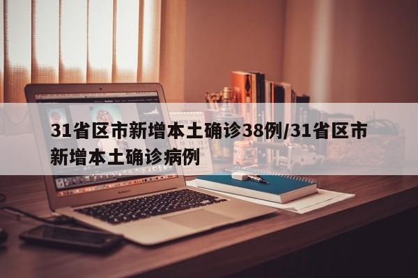 31省区市新增本土确诊38例/31省区市新增本土确诊病例