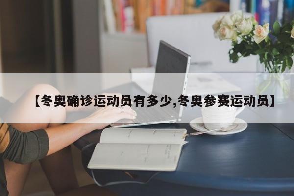 【冬奥确诊运动员有多少,冬奥参赛运动员】