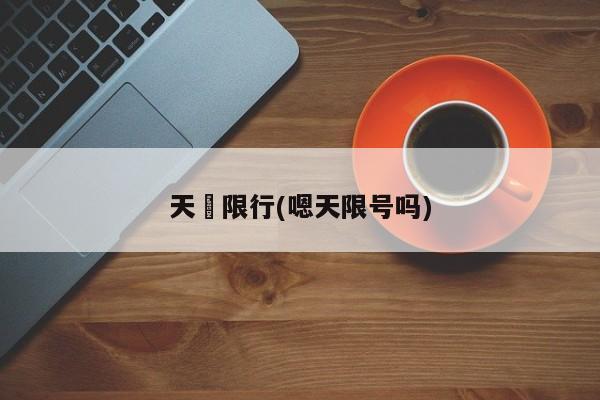 天冿限行(嗯天限号吗)
