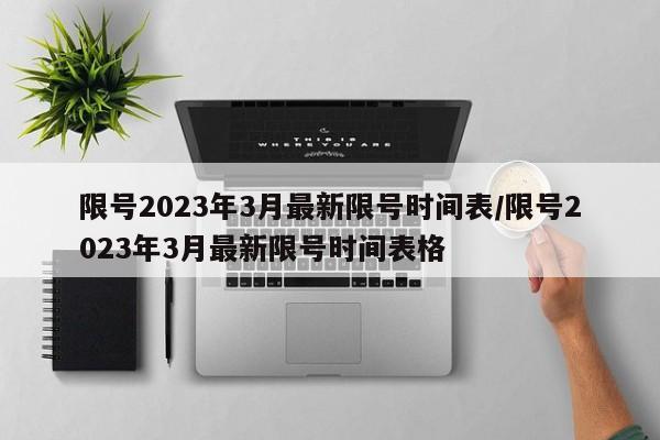 限号2023年3月最新限号时间表/限号2023年3月最新限号时间表格