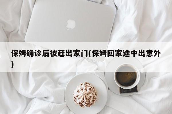 保姆确诊后被赶出家门(保姆回家途中出意外)