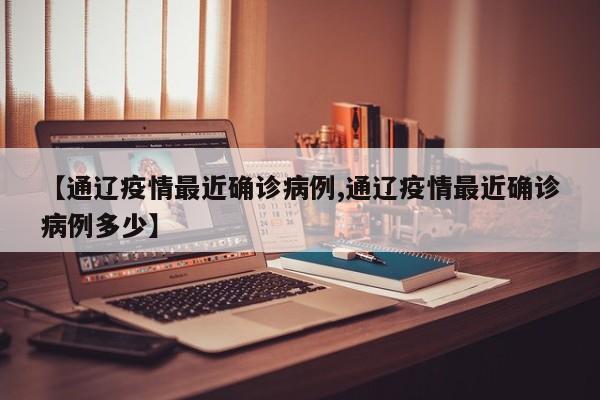 【通辽疫情最近确诊病例,通辽疫情最近确诊病例多少】