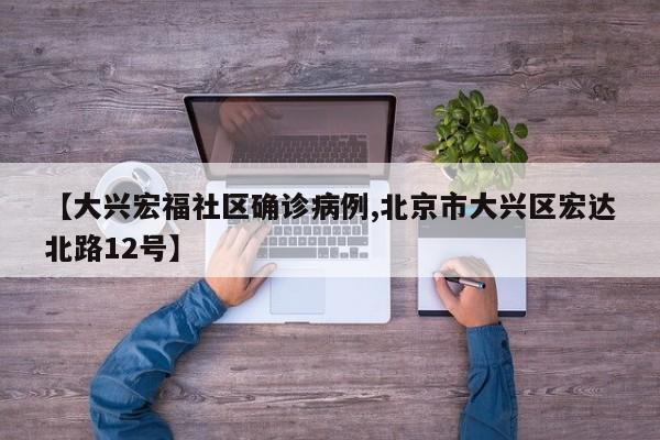 【大兴宏福社区确诊病例,北京市大兴区宏达北路12号】