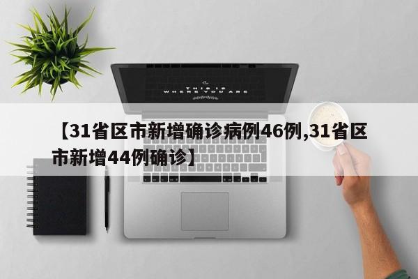 【31省区市新增确诊病例46例,31省区市新增44例确诊】