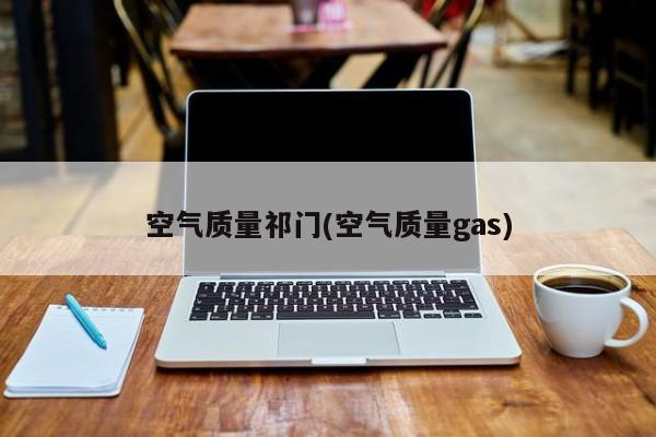 空气质量祁门(空气质量gas)