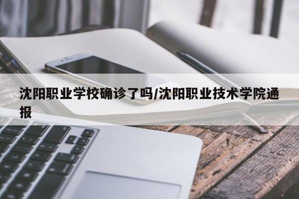 沈阳职业学校确诊了吗/沈阳职业技术学院通报