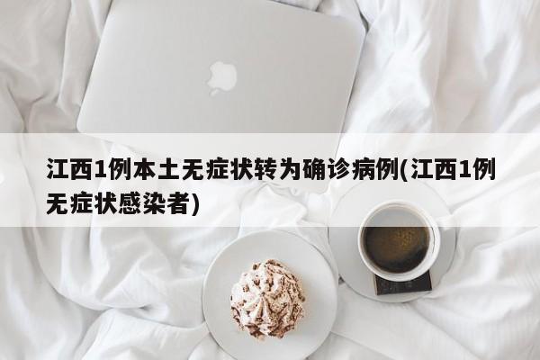 江西1例本土无症状转为确诊病例(江西1例无症状感染者)