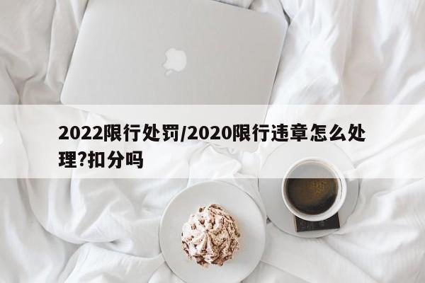 2022限行处罚/2020限行违章怎么处理?扣分吗