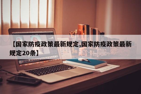【国家防疫政策最新规定,国家防疫政策最新规定20条】