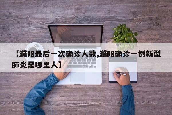 【濮阳最后一次确诊人数,濮阳确诊一例新型肺炎是哪里人】