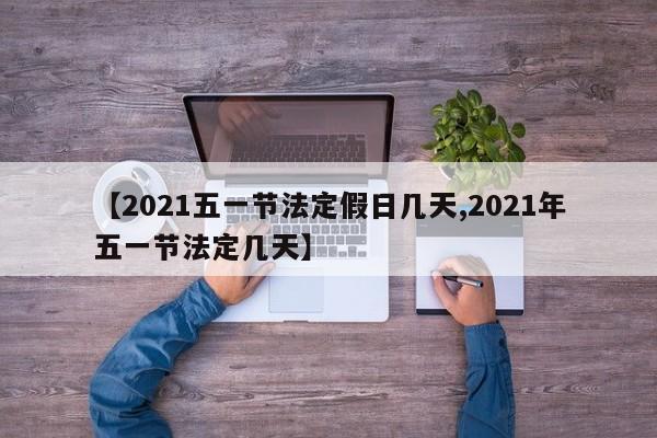 【2021五一节法定假日几天,2021年五一节法定几天】