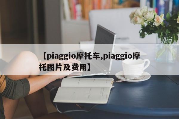 【piaggio摩托车,piaggio摩托图片及费用】