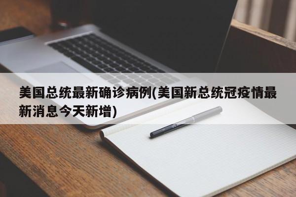 美国总统最新确诊病例(美国新总统冠疫情最新消息今天新增)