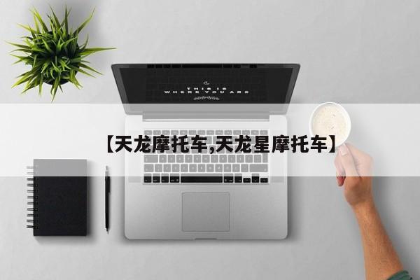 【天龙摩托车,天龙星摩托车】