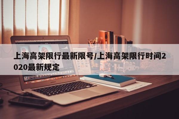 上海高架限行最新限号/上海高架限行时间2020最新规定