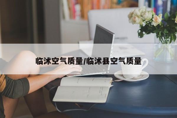 临沭空气质量/临沭县空气质量