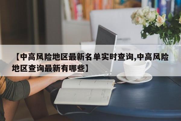 【中高风险地区最新名单实时查询,中高风险地区查询最新有哪些】