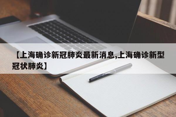 【上海确诊新冠肺炎最新消息,上海确诊新型冠状肺炎】