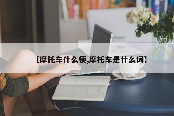 【摩托车什么梗,摩托车是什么词】