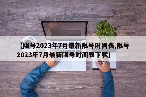 【限号2023年7月最新限号时间表,限号2023年7月最新限号时间表下载】