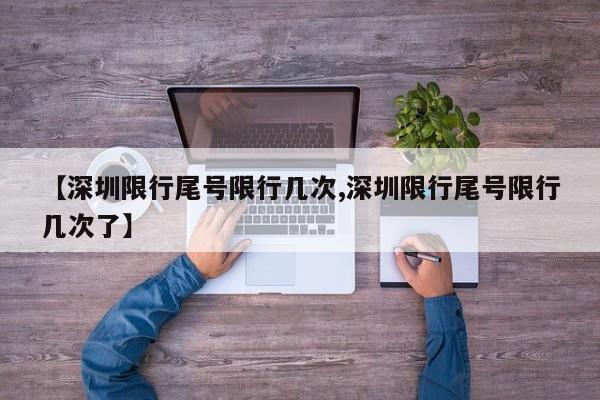 【深圳限行尾号限行几次,深圳限行尾号限行几次了】