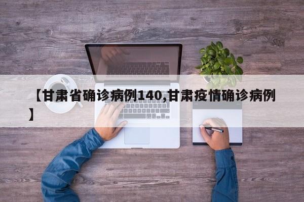 【甘肃省确诊病例140,甘肃疫情确诊病例】