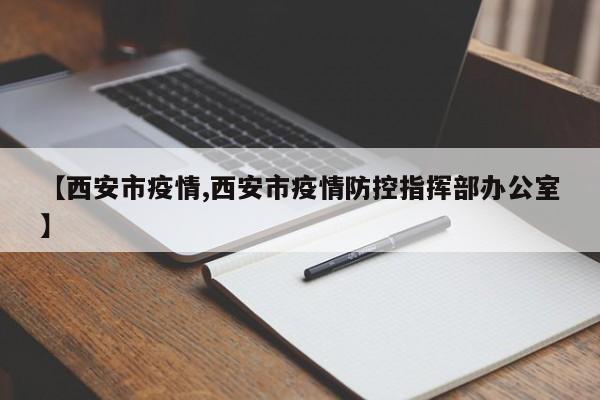 【西安市疫情,西安市疫情防控指挥部办公室】
