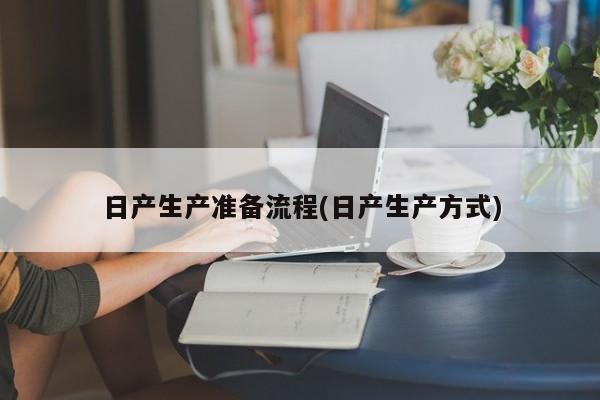 日产生产准备流程(日产生产方式)