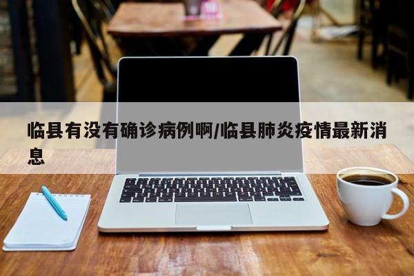 临县有没有确诊病例啊/临县肺炎疫情最新消息