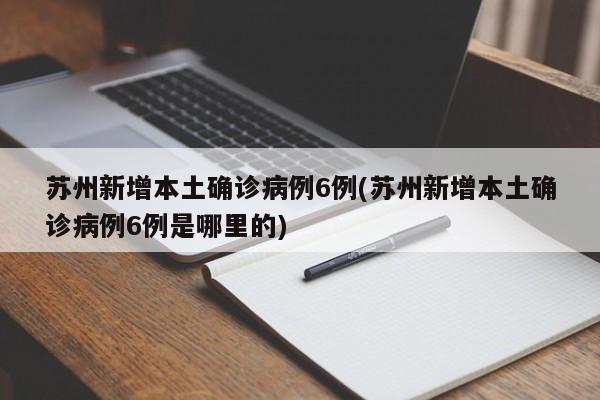 苏州新增本土确诊病例6例(苏州新增本土确诊病例6例是哪里的)