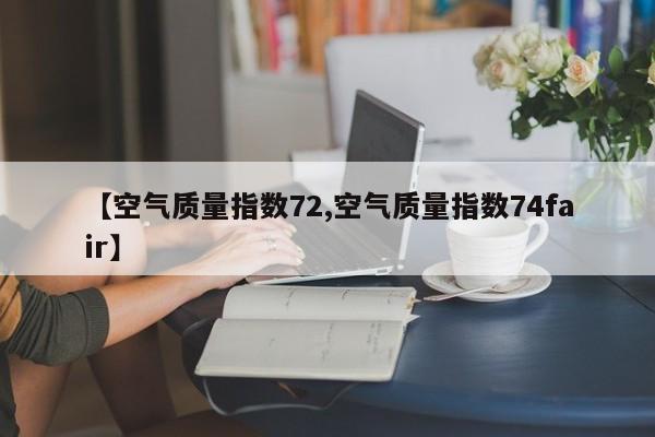 【空气质量指数72,空气质量指数74fair】