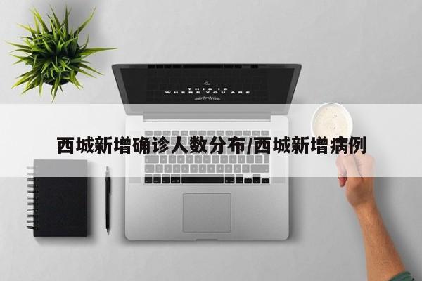 西城新增确诊人数分布/西城新增病例