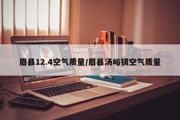眉县12.4空气质量/眉县汤峪镇空气质量